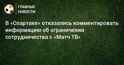 В «Спартаке» отказались комментировать информацию об ограничении сотрудничества с «Матч ТВ» - bombardir.ru