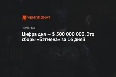 Роберт Паттинсон - Мэтт Ривз - Цифра дня — $ 500 000 000. Это сборы «Бэтмена» за 16 дней - championat.com - Россия - Китай