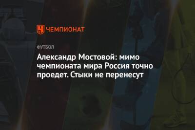 Андрей Панков - Александр Мостовой - Александр Мостовой: мимо чемпионата мира Россия точно проедет. Стыки не перенесут - championat.com - Россия - Катар