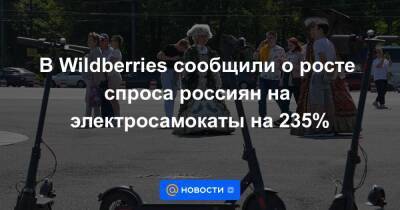 В Wildberries сообщили о росте спроса россиян на электросамокаты на 235% - smartmoney.one