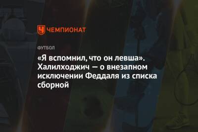 «Я вспомнил, что он левша». Халилходжич — о внезапном исключении Феддаля из списка сборной - championat.com - Катар - Лиссабон - Марокко - Конго