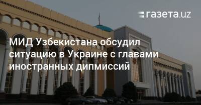 Абдулазиз Камилов - МИД Узбекистана обсудил ситуацию в Украине с главами иностранных дипмиссий - gazeta.uz - Россия - Украина - Узбекистан