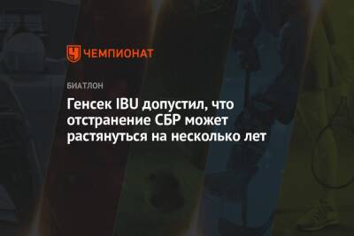 Генсек IBU допустил, что отстранение СБР может растянуться на несколько лет - championat.com - Россия