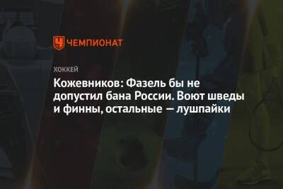 Александр Кожевников - Елена Кузнецова - Кожевников: Фазель бы не допустил бана России. Воют шведы и финны, остальные — лушпайки - championat.com - Россия