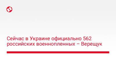 Ирина Верещук - Сейчас в Украине официально 562 российских военнопленных – Верещук - liga.net - Россия - Украина