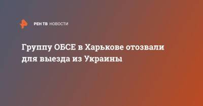 Группу ОБСЕ в Харькове отозвали для выезда из Украины - ren.tv - Россия - Украина - ДНР - Донецк - Херсон - Харьков - Луганск