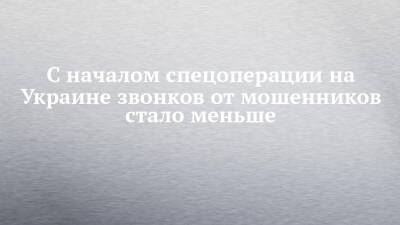 С началом спецоперации на Украине звонков от мошенников стало меньше - chelny-izvest.ru - Россия - Украина - Набережные Челны