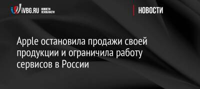 Apple остановила продажи своей продукции и ограничила работу сервисов в России - ivbg.ru - Россия - Украина