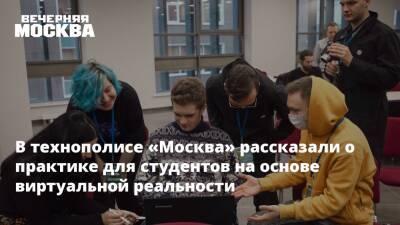 В технополисе «Москва» рассказали о практике для студентов на основе виртуальной реальности - vm.ru - Москва