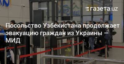 Посольство Узбекистана продолжает эвакуацию граждан из Украины — МИД - gazeta.uz - Украина - Узбекистан - Польша - Ташкент