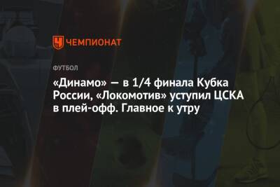 «Динамо» — в 1/4 финала Кубка России, «Локомотив» уступил ЦСКА в плей-офф. Главное к утру - championat.com - Москва - Россия - Украина - Англия - Нижний Новгород - Катар