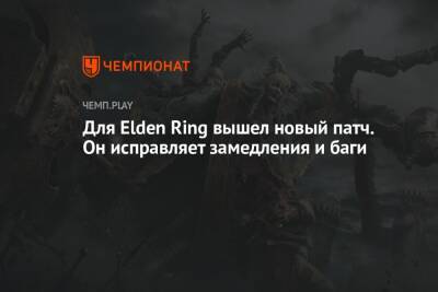 Для Elden Ring вышел новый патч. Он исправляет замедления и баги - championat.com - Microsoft