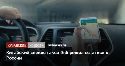 Китайский сервис такси Didi решил остаться в России - kubnews.ru - Россия - Китай - Украина - Казахстан