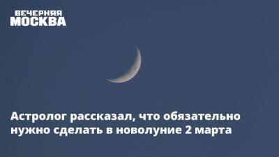 Астролог рассказал, что обязательно нужно сделать в новолуние 2 марта - vm.ru