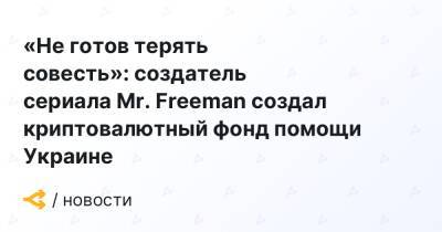 «Не готов терять совесть»: автор сериала Mr. Freeman создал криптовалютный фонд помощи Украине - forklog.com - Украина