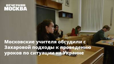 Мария Захарова - Сергей Собянин - Марья Захарова - Московские учителя обсудили с Захаровой подходы к проведению уроков по ситуации на Украине - vm.ru - Москва - Россия - Украина
