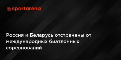 Россия и Беларусь отстранены от международных биатлонных соревнований - sportarena.com - Россия - Украина - Белоруссия