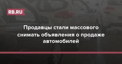 Продавцы стали массового снимать объявления о продаже автомобилей - rb.ru - Россия