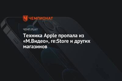 Техника Apple пропала из «М.Видео», re:Store и других магазинов - championat.com - Россия