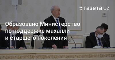 Образовано Министерство по поддержке махалли и старшего поколения - gazeta.uz - Узбекистан