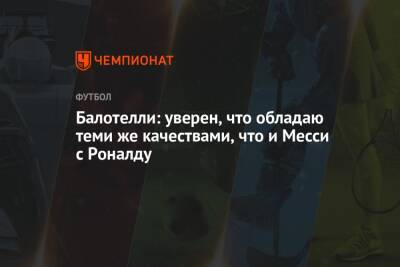 Марио Балотелли - Криштиану Роналду - Балотелли: уверен, что обладаю теми же качествами, что и Месси с Роналду - championat.com - Италия - Португалия