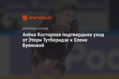 Этери Тутберидзе - Евгений Плющенко - Алена Косторная - Алёна Косторная подтвердила уход от Этери Тутберидзе к Елене Буяновой - championat.com - Россия - Пекин