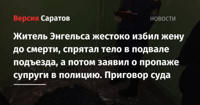 Житель Энгельса жестоко избил жену до смерти, спрятал тело в подвале подъезда, а потом заявил о пропаже супруги в полицию. Приговор суда - nversia.ru - Саратовская обл. - Энгельс