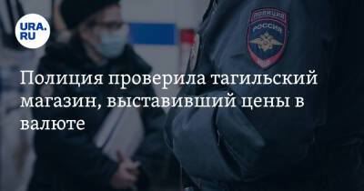 Дмитрий Чукреев - Полиция проверила тагильский магазин, выставивший цены в валюте - ura.news - Россия - Екатеринбург