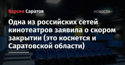 Одна из российских сетей кинотеатров заявила о скором закрытии (это коснется и Саратовской области) - nversia.ru - Саратовская обл.