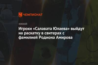 Родион Амиров - Игроки «Салавата Юлаева» выйдут на раскатку в свитерах с фамилией Родиона Амирова - championat.com - Уфа