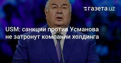 Алишер Усманов - USM: санкции против Алишера Усманова не затронут компании холдинга - gazeta.uz - Россия - Украина - Крым - Узбекистан