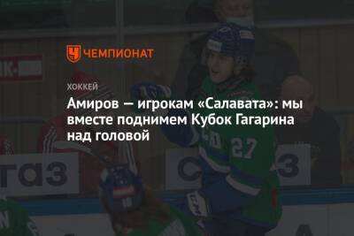 Родион Амиров - Амиров — игрокам «Салатава»: мы вместе поднимем Кубок Гагарина над головой - championat.com