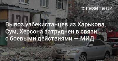 Вывоз узбекистанцев из Харькова, Сум и Херсона затруднен в связи с боевыми действиями — МИД - gazeta.uz - Украина - Киев - Узбекистан - Львов - Херсон - Харьков - Сумы