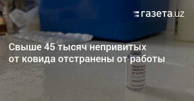 Свыше 45 тысяч непривитых от коронавируса отстранены от работы - gazeta.uz - Узбекистан