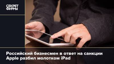 Российский бизнесмен в ответ на санкции Apple разбил молотком iPad - secretmag.ru - Башкирия