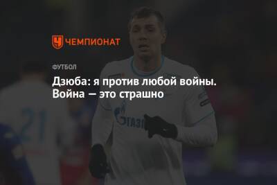 Артем Дзюба - Дзюба: я против любой войны. Война — это страшно - championat.com - Россия - Украина