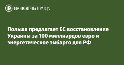 Матеуш Моравецкий - Польша предлагает ЕС восстановление Украины за 100 миллиардов евро и энергетическое эмбарго для РФ - epravda.com.ua - Россия - Украина - Польша - деревня Ляен