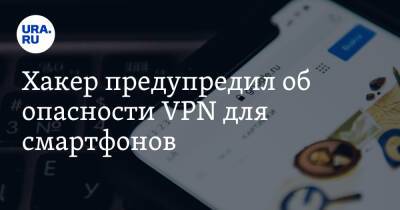 Сергей Вакулин - Хакер предупредил об опасности VPN для смартфонов - ura.news - Россия