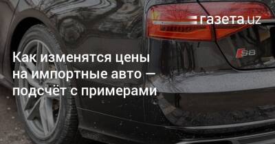 Как изменятся цены на импортные авто — подсчёт с примерами - gazeta.uz - Россия - США - Украина - Узбекистан - Таможенный Союз