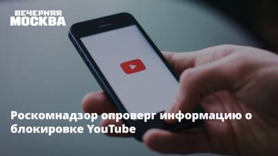Роскомнадзор опроверг информацию о блокировке YouTube - vm.ru - Россия - Украина