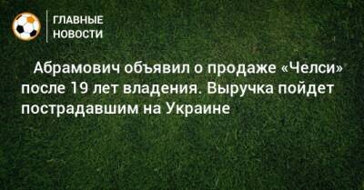 Роман Абрамович - ⚡️ Абрамович объявил о продаже «Челси» после 19 лет владения. Выручка пойдет пострадавшим на Украине - bombardir.ru - Украина