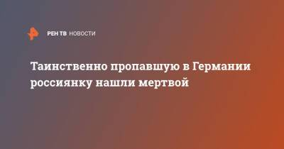 Таинственно пропавшую в Германии россиянку нашли мертвой - ren.tv - Германия