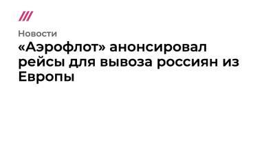 Владимир Путин - «Аэрофлот» анонсировал рейсы для вывоза россиян из Европы - tvrain.ru - Москва - Россия - Украина - Париж - Будапешт - Амстердам - Женева