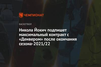 Дирк Новицки - Никола Йокич - Никола Йокич подпишет максимальный контракт с «Денвером» после окончания сезона-2021/22 - championat.com