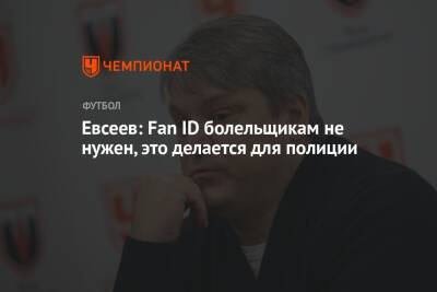 Вадим Евсеев - Евсеев: Fan ID болельщикам не нужен, это делается для полиции - championat.com - Россия