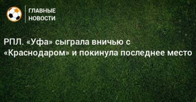 Алексей Ионов - РПЛ. «Уфа» сыграла вничью с «Краснодаром» и покинула последнее место - bombardir.ru - Россия - Краснодар - Уфа