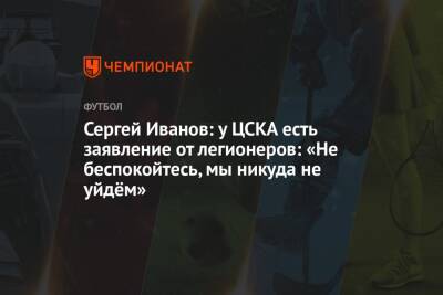 Андрей Панков - Сергей Иванов - Сергей Иванов: у ЦСКА есть заявление от легионеров: «Не беспокойтесь, мы никуда не уйдём» - championat.com - Россия - Экология