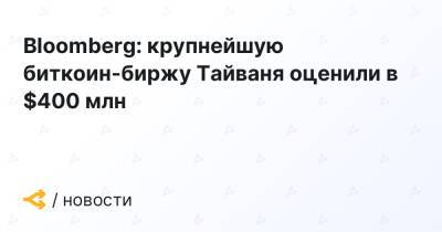 Bloomberg: крупнейшую биткоин-биржу Тайваня оценили в $400 млн - forklog.com - Тайвань