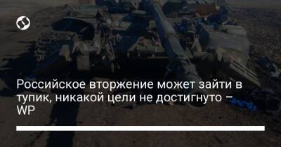 Российское вторжение может зайти в тупик, никакой цели не достигнуто – WP - liga.net - Москва - Россия - Украина - Washington - Мариуполь