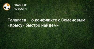 Андрей Семенов - Андрей Талалаев - Талалаев – о конфликте с Семеновым: «Крысу» быстро найдем» - bombardir.ru